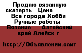 Продаю вязанную скатерть › Цена ­ 3 000 - Все города Хобби. Ручные работы » Вязание   . Алтайский край,Алейск г.